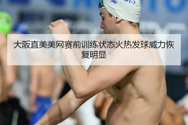 大阪直美美网赛前训练状态火热发球威力恢复明显